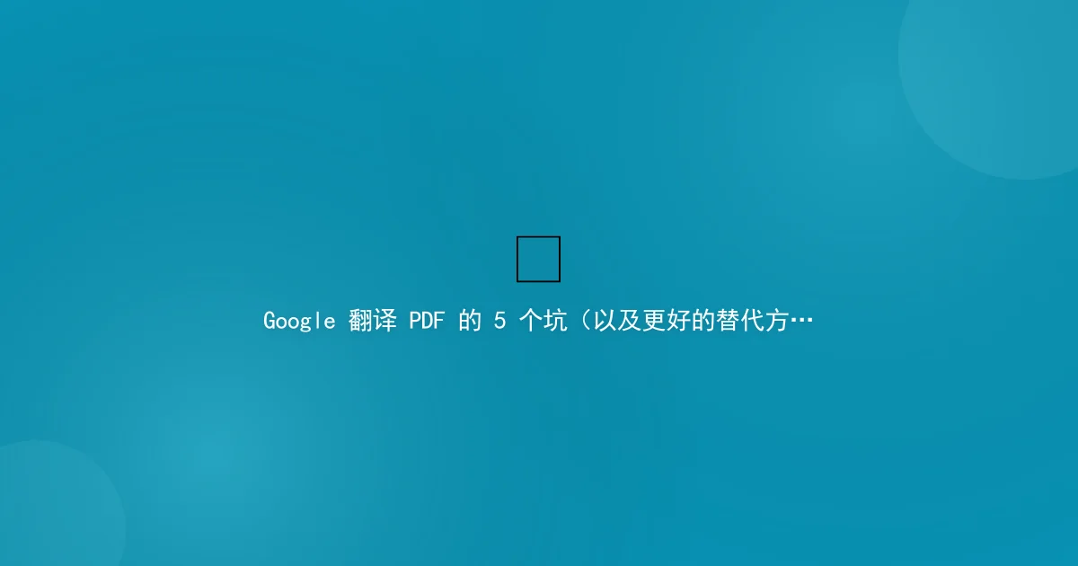 Google Translate for PDF: 5 Pitfalls (and a Better Alternative)