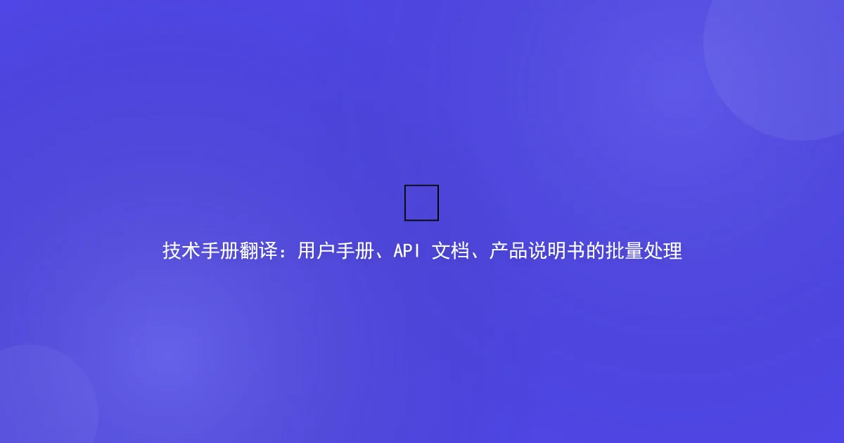 Technical Manual Translation: User Guides, API Docs, Product Specs
